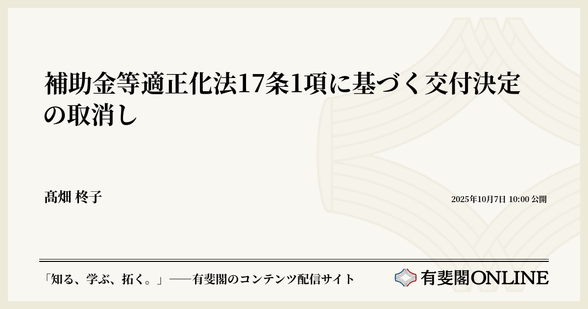 補助金等適正化法17条1項に基づく交付決定の取消し | 有斐閣Online