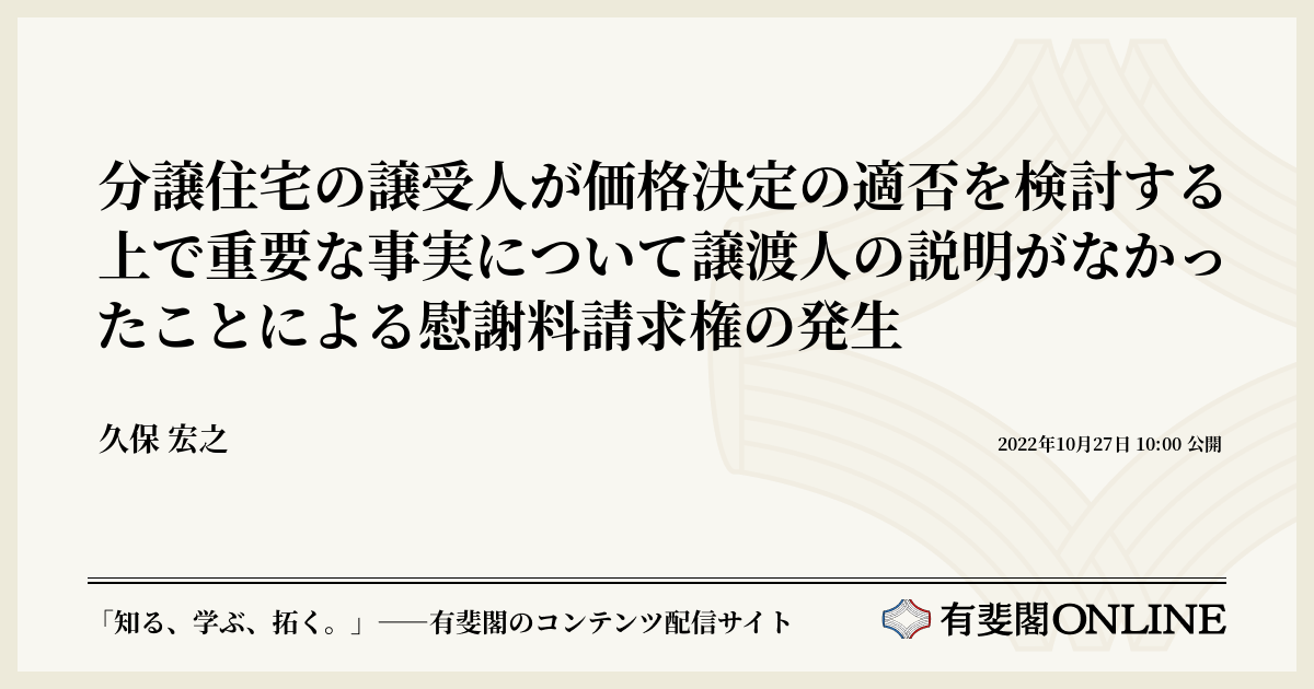 分譲住宅の譲受人が価格決定の適否を検討する上で重要な事実について譲渡人の説明がなかったことによる慰謝料請求権の発生 | 有斐閣Online