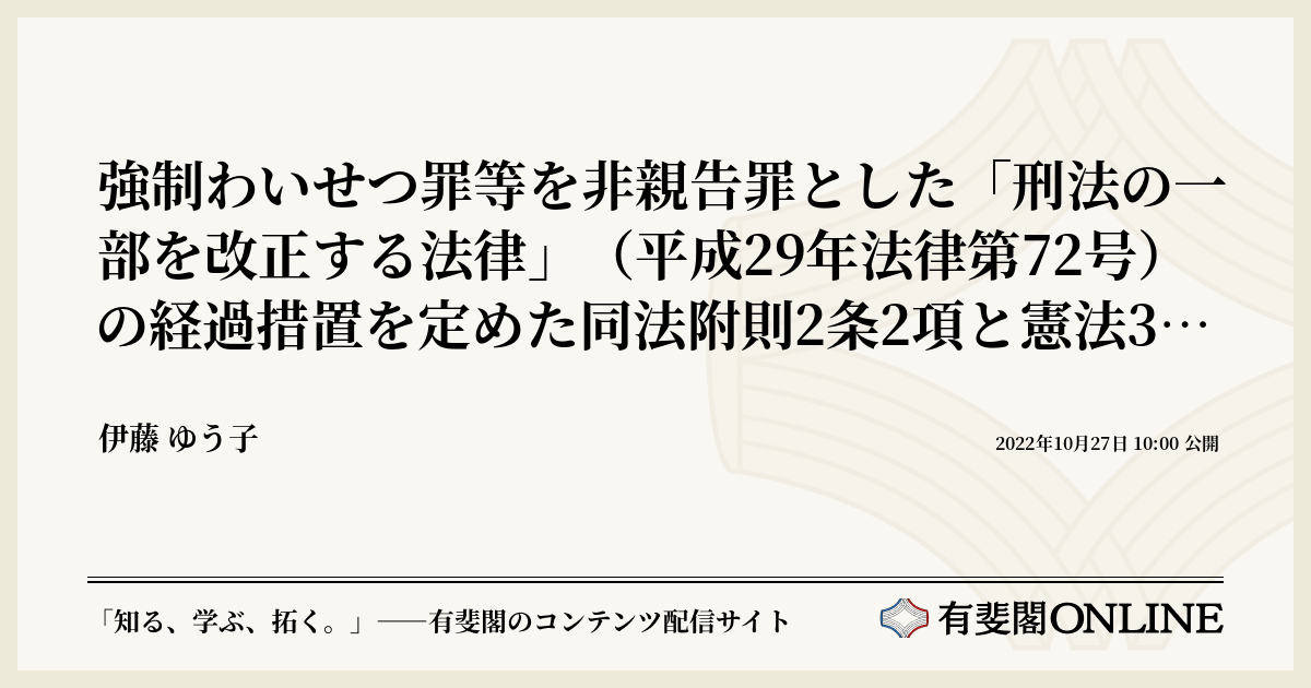 強制わいせつ罪等を非親告罪とした「刑法の一部を改正する法律」（平成29年法律第72号）の経過措置を定めた同法附則2条2項と憲法39条 |  有斐閣Online